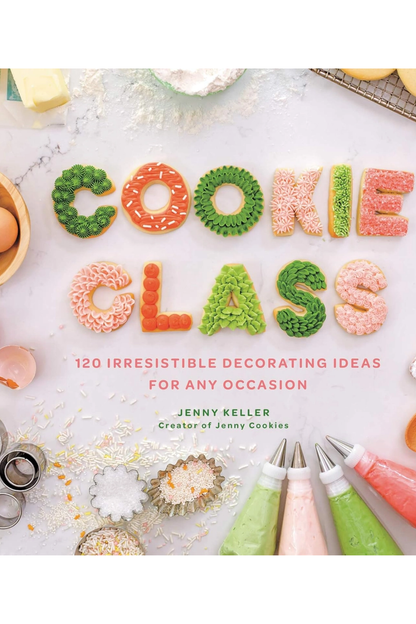 Cookie Class: 120 Irresistible Decorating Ideas For Any Occasion